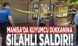Manisa'da kuyumcu dükkanına silahlı saldırı!