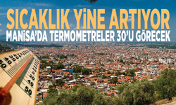 Sıcaklık yine artıyor: Manisa’da termometreler 30’u görecek