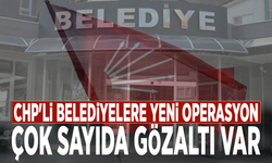 CHP'li belediyelere yeni operasyon: Çok sayıda gözaltı var