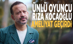 Ünlü oyuncu Rıza Kocaoğlu ameliyat geçirdi