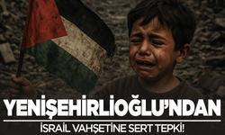 İsrail vahşetine Yenişehirlioğlu'ndan sert tepki!