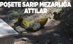Naylon poşete sarıp Turgutlu mezarlığına attılar