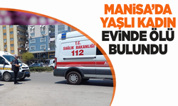 Manisa'da yaşlı kadın evinde kanlar içinde bulundu