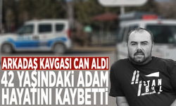 Arkadaş kavgası can aldı: 42 yaşındaki adam hayatını kaybetti
