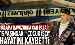 Sulama havuzunda can pazarı: 13 yaşındaki "çocuk işçi" hayatını kaybetti