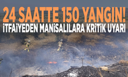 24 saatte 150 yangın! İtfaiyeden Manisalılara kritik uyarı