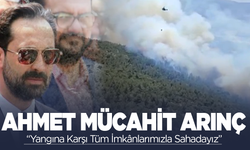 Mücahit Arınç: Yangına Karşı Tüm İmkânlarımızla Sahadayız