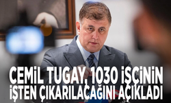 Cemil Tugay, 1030 işçinin işten çıkarılacağını açıkladı