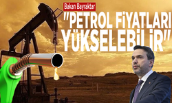 Bakan Bayraktar: "Petrol fiyatları yükselebilir"