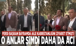 Ferdi Başkan bayramda aile kabristanlığını ziyaret etmişti… O anlar şimdi daha da acı
