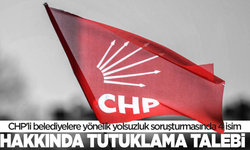 CHP'li belediyelere yönelik yolsuzluk soruşturmasında 4 isim hakkında tutuklama talebi