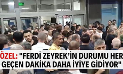Özel: "Ferdi Başkan'ın durumu her geçen dakika daha iyiye gidiyor"