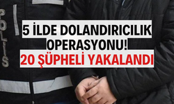 5 ilde dolandırıcılık operasyonu: 20 şüpheli yakalandı
