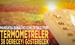 Manisa’da bunaltıcı günler başlıyor! Termometreler 38 dereceyi gösterecek