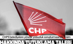 CHP'li belediyelere yönelik yolsuzluk soruşturmasında 4 isim hakkında tutuklama talebi