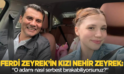 Ferdi Zeyrek'in kızı Nehir Zeyrek: O adamı nasıl serbest bırakabiliyorsunuz?'