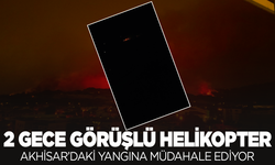 Akhisar Yangınına 2 Gece Görüşlü Helikopterle Müdahale Ediliyor