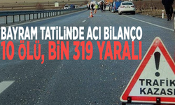 Bayram tatilinde acı bilanço: 10 ölü, bin 319 yaralı