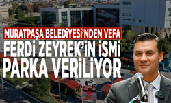 Muratpaşa Belediyesi’nden vefa: Ferdi Zeyrek’in ismi parka veriliyor