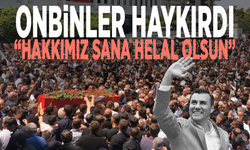 Onbinler haykırdı: Hakkımız sana helal olsun