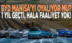 BYD Manisa’yı oyalıyor mu? 1 yıl geçti, hala faaliyet yok!