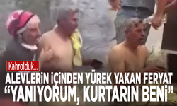 Kahrolduk... Alevlerin içinden yürek yakan feryat: “Yanıyorum, kurtarın beni”