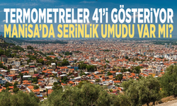 Termometreler 41’i gösteriyor, Manisa’da serinlik umudu var mı?