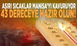Aşırı sıcaklar Manisa’yı kavuruyor:  43 dereceye hazır olun!