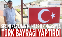 Seçimi kazanan muhtar ilk maaşıyla Türk Bayrağı yaptırdı
