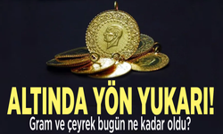 Altında yön yukarı! Gram ve çeyrek bugün ne kadar oldu?