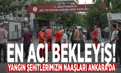 En acı bekleyiş: Yangın şehitlerimizin naaşları Ankara’da