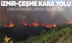 İzmir-Çeşme kara yolu ulaşıma kapatıldı, alevler otoyola ulaştı