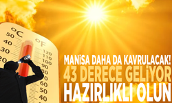 Manisa daha da kavrulacak! 43 derece geliyor, hazırlıklı olun