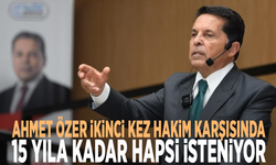 Ahmet Özer ikinci kez hakim karşısında: 15 yıla kadar hapsi isteniyor