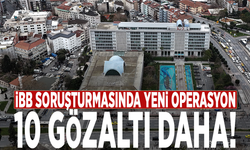 İBB soruşturmasında yeni operasyon: 10 gözaltı daha!