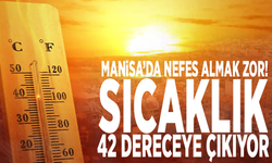 Manisa’da nefes almak zor! Sıcaklık 42 dereceye çıkıyor