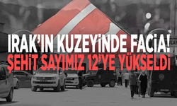 Irak’ın Kuzeyinde facia! Şehit sayımız 12’ye yükseldi