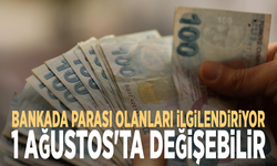 Bankada parası olanları ilgilendiriyor: 1 Ağustos'ta değişebilir