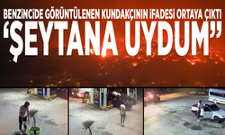 Benzincide görüntülenen kundakçının ifadesi ortaya çıktı: ‘Şeytana uydum”