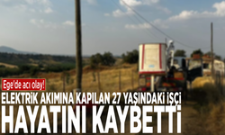 Ege'de acı olay! Elektrik akımına kapılan 27 yaşındaki işçi hayatını kaybetti