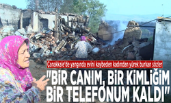 Çanakkale’de yangında evini kaybeden kadından yürek burkan sözler: "Bir canım, bir kimliğim, bir telefonum kaldı"