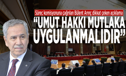 Süreç komisyonuna çağrılan Bülent Arınç dikkat çeken açıklama: “Umut hakkı mutlaka uygulanmalıdır”