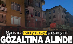 Manisa’da evini yakmaya çalışan şahıs gözaltına alındı