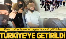 Kırmızı bültenle aranan organize suç örgütü lideri Türkiye'ye getirildi