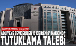 İBB soruşturmasında yeni gelişme: Adliyeye sevk edilen 13 kişiden 8'i hakkında tutuklama talebi
