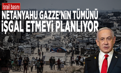 İsrail basını: Netanyahu Gazze'nin tümünü işgal etmeyi planlıyor