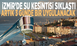 İzmir’de su kesintisi sıklaştı: Artık 3 günde bir uygulanacak
