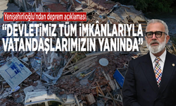 Yenişehirlioğlu’ndan deprem açıklaması:  “Devletimiz tüm imkânlarıyla vatandaşlarımızın yanında”