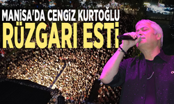 Manisa'da Cengiz Kurtoğlu rüzgarı esti