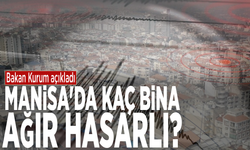 Bakan Kurum açıkladı: Manisa'da kaç bina ağır hasarlı?